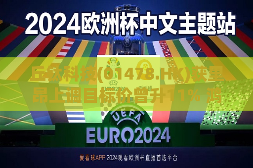 丘钛科技(01478.HK)获里昂上调目标价曾升11% 鸿腾(06088.HK)绩后偏软