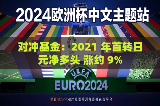 对冲基金：2021 年首转日元净多头 涨约 9%  第1张