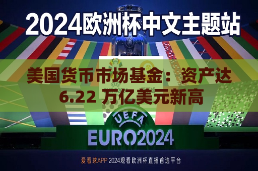 美国货币市场基金：资产达 6.22 万亿美元新高
