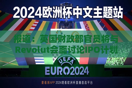 报道：英国财政部官员将与Revolut会面讨论IPO计划  第1张