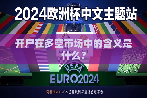 开户在多空市场中的含义是什么？  第1张