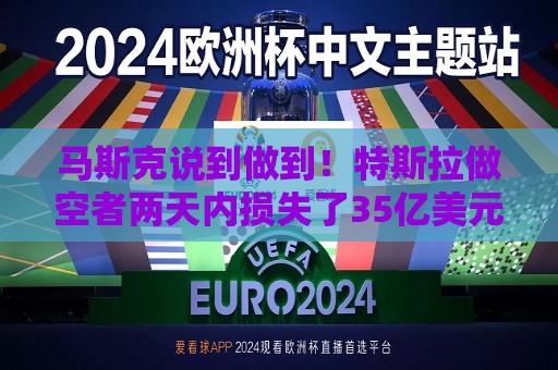 马斯克说到做到！特斯拉做空者两天内损失了35亿美元