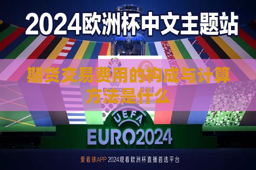 期货交易费用的构成与计算 *** 是什么