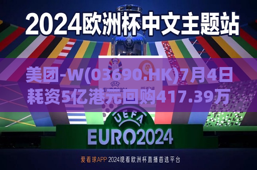 美团-W(03690.HK)7月4日耗资5亿港元回购417.39万股