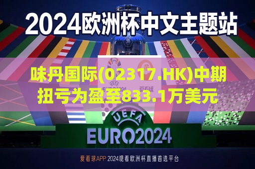 味丹国际(02317.HK)中期扭亏为盈至833.1万美元