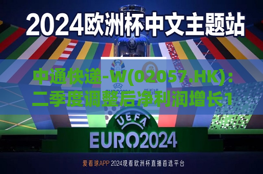 中通快递-W(02057.HK)：二季度调整后净利润增长10.9%，达人民币28亿元