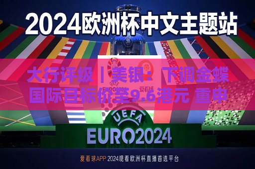 大行评级｜美银：下调金蝶国际目标价至9.6港元 重申“买入”评级  第1张
