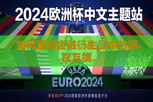 如何理解金融衍生品中的期权互换  第1张