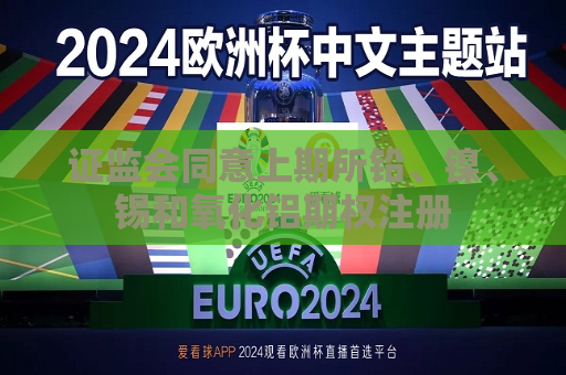  *** 同意上期所铅、镍、锡和氧化铝期权注册  第1张