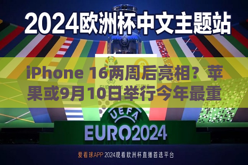 iPhone 16两周后亮相？苹果或9月10日举行今年最重磅新品发布会  第1张