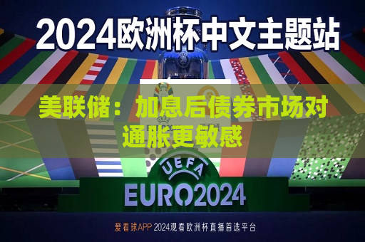 美联储：加息后债券市场对通胀更敏感  第1张