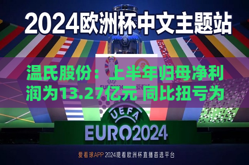 温氏股份：上半年归母净利润为13.27亿元 同比扭亏为盈