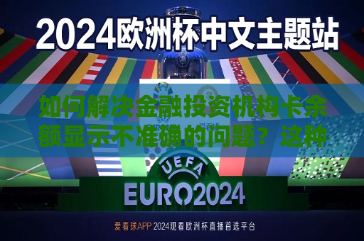 如何解决金融投资机构卡余额显示不准确的问题？这种情况可能由哪些因素引起？