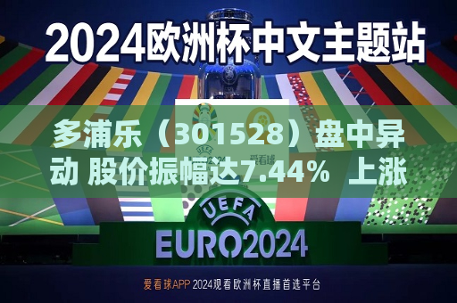 多浦乐（301528）盘中异动 股价振幅达7.44%  上涨6.46%（08-29） 第1张