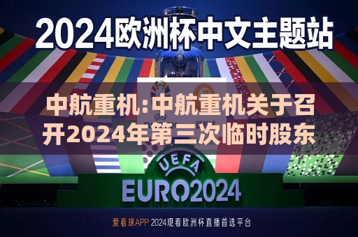 中航重机:中航重机关于召开2024年第三次临时股东大会的通知  第1张