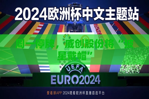 周一停牌，威创股份将“披星戴帽”