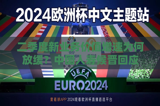 二季度新业务价值增速为何放缓？中国人寿候晋回应