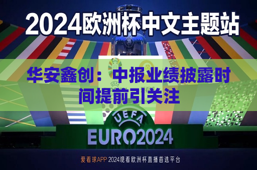 华安鑫创：中报业绩披露时间提前引关注