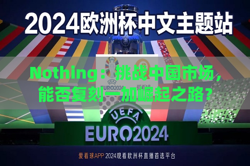 Nothing：挑战中国市场，能否复刻一加崛起之路？  第1张