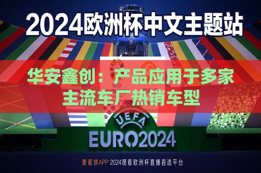 华安鑫创：产品应用于多家主流车厂热销车型  第1张