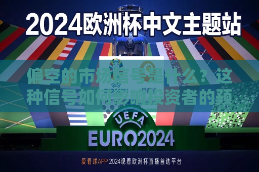 偏空的市场信号是什么？这种信号如何影响投资者的预期？  第1张
