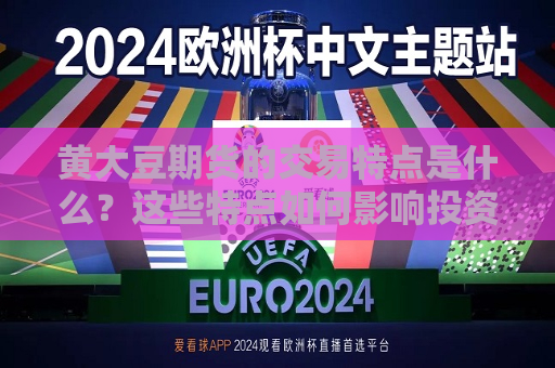黄大豆期货的交易特点是什么？这些特点如何影响投资者的决策？  第1张