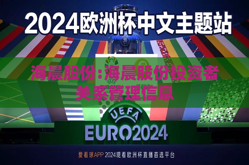 海晨股份:海晨股份投资者关系管理信息
