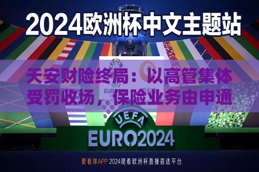 天安财险终局：以高管集体受罚收场，保险业务由申通财险受让！