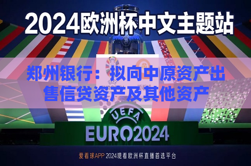 郑州银行：拟向中原资产出售信贷资产及其他资产  第1张