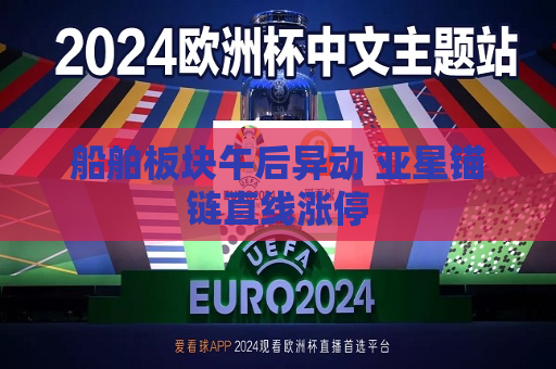 船舶板块午后异动 亚星锚链直线涨停