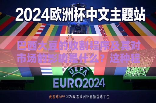 巴西大豆的收割程序及其对市场的影响是什么？这种程序节点如何影响供需平衡？  第1张
