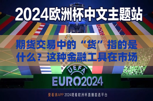 期货交易中的“货”指的是什么？这种金融工具在市场中有什么作用？