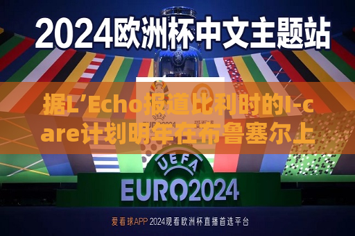 据L’Echo报道比利时的I-care计划明年在布鲁塞尔上市
