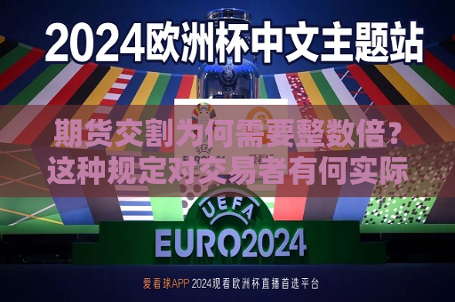 期货交割为何需要整数倍？这种规定对交易者有何实际意义？  第1张