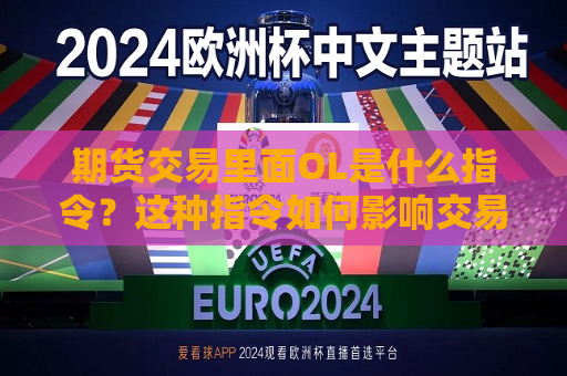 期货交易里面OL是什么指令？这种指令如何影响交易执行？  第1张