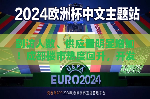 到访人数、供应量明显增加！成都楼市热度回升，开发商称“我们还是比较有信心的”  第1张