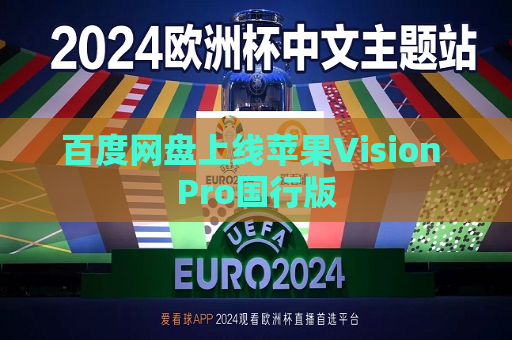 百度网盘上线苹果Vision Pro国行版