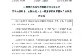 三博脑科董事长被留置、立案调查